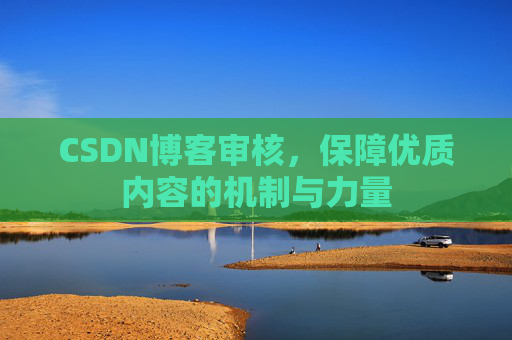 CSDN博客审核，保障优质内容的机制与力量