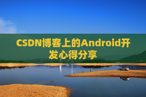 CSDN博客上的Android开发心得分享